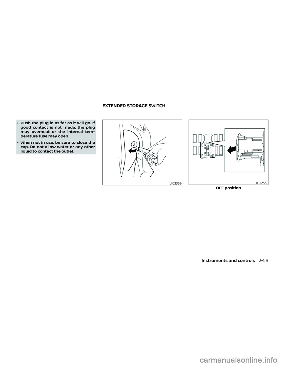 NISSAN ROGUE HYBRID 2019  Owners Manual ∙ Push the plug in as far as it will go. Ifgood contact is not made, the plug
may overheat or the internal tem-
perature fuse may open.
∙ When not in use, be sure to close the cap. Do not allow wa