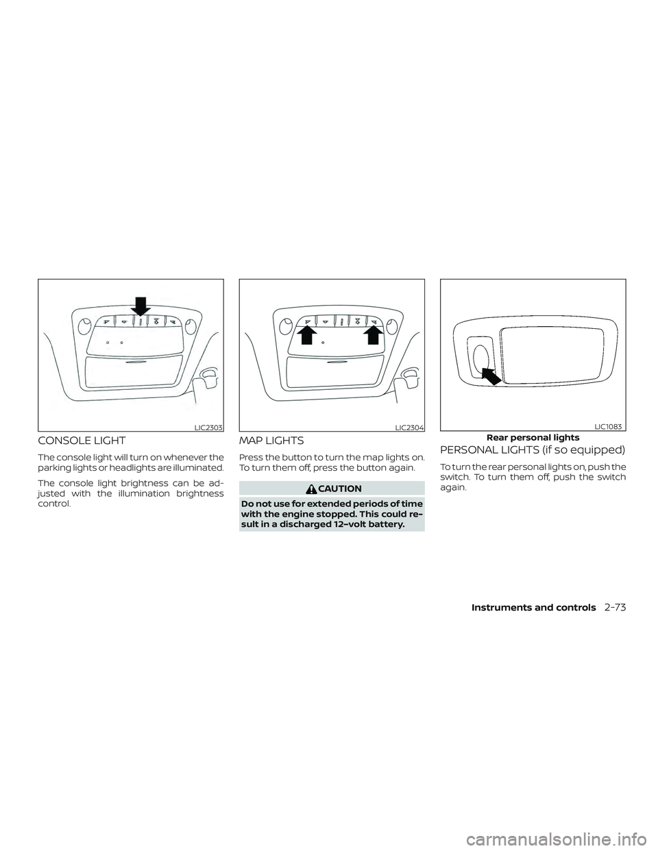 NISSAN ROGUE HYBRID 2019  Owners Manual CONSOLE LIGHT
The console light will turn on whenever the
parking lights or headlights are illuminated.
The console light brightness can be ad-
justed with the illumination brightness
control.
MAP LIG