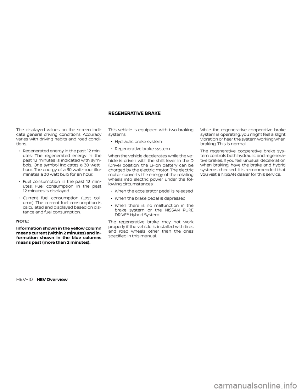 NISSAN ROGUE HYBRID 2019 User Guide The displayed values on the screen indi-
cate general driving conditions. Accuracy
varies with driving habits and road condi-
tions.∙ Regenerated energy in the past 12 min- utes: The regenerated ene