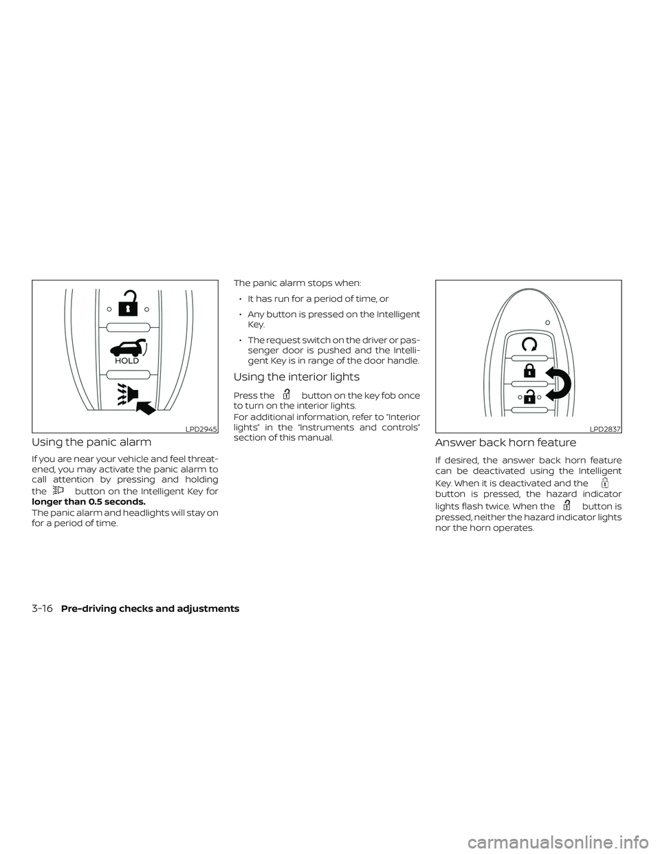 NISSAN ROGUE HYBRID 2019  Owners Manual Using the panic alarm
If you are near your vehicle and feel threat-
ened, you may activate the panic alarm to
call attention by pressing and holding
the
button on the Intelligent Key for
longer than 0