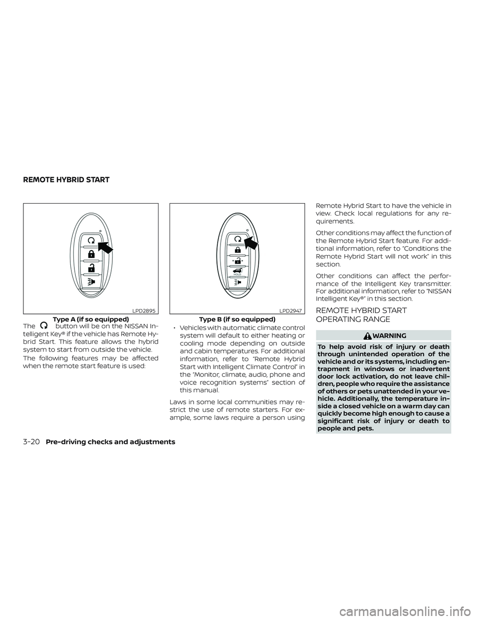 NISSAN ROGUE HYBRID 2019  Owners Manual Thebutton will be on the NISSAN In-
telligent Key® if the vehicle has Remote Hy-
brid Start. This feature allows the hybrid
system to start from outside the vehicle.
The following features may be aff