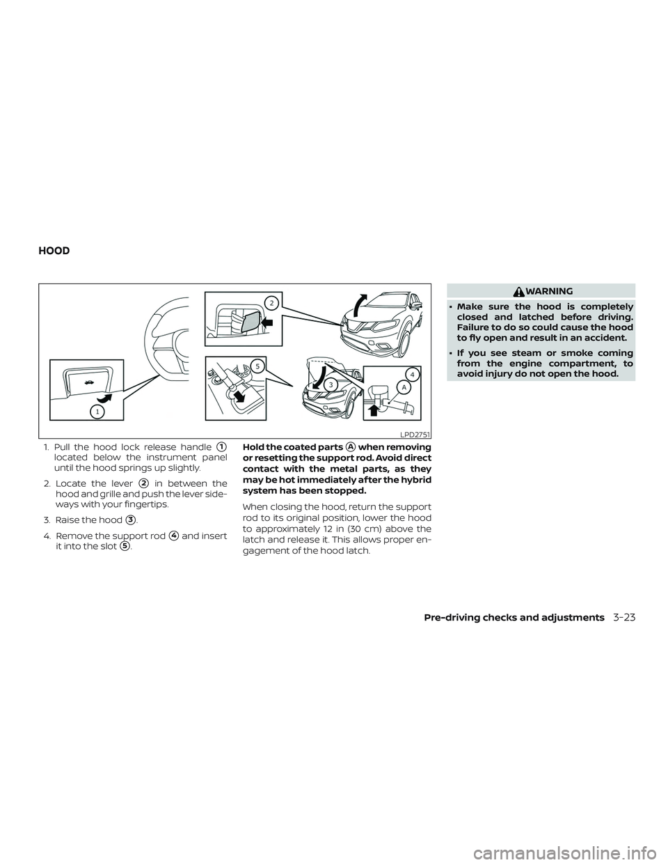 NISSAN ROGUE HYBRID 2019  Owners Manual 1. Pull the hood lock release handle1
located below the instrument panel
until the hood springs up slightly.
2. Locate the lever
2in between the
hood and grille and push the lever side-
ways with yo