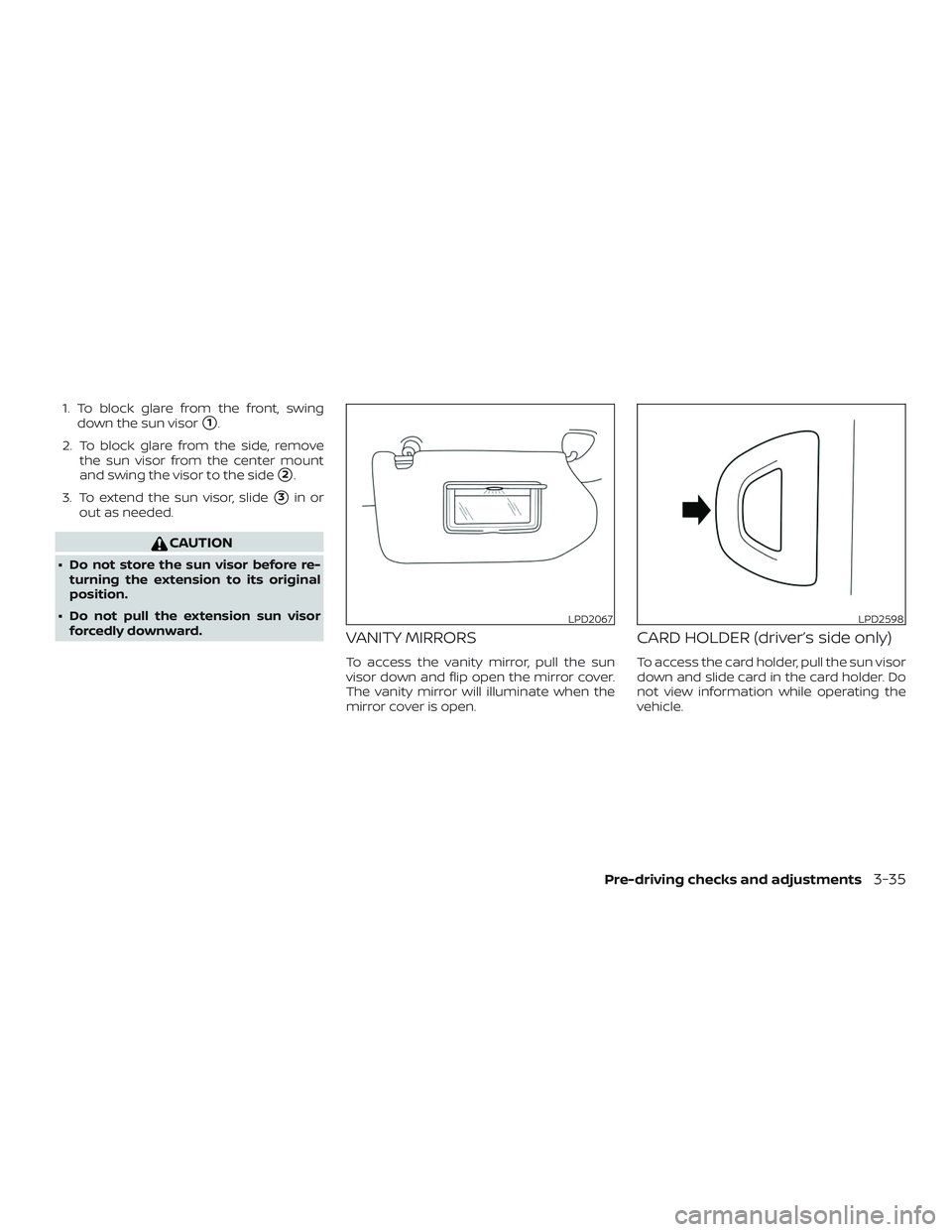 NISSAN ROGUE HYBRID 2019  Owners Manual 1. To block glare from the front, swingdown the sun visor
1.
2. To block glare from the side, remove the sun visor from the center mount
and swing the visor to the side
2.
3. To extend the sun visor