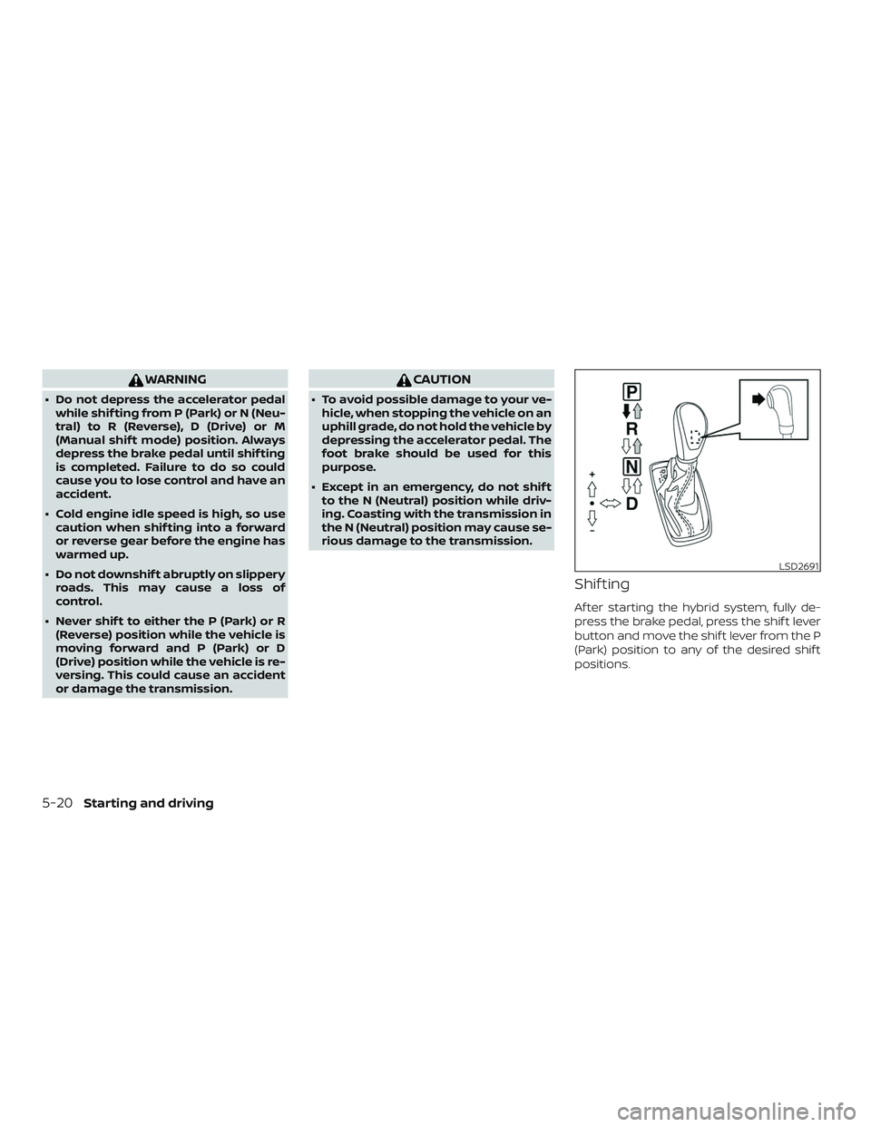 NISSAN ROGUE HYBRID 2019  Owners Manual WARNING
∙ Do not depress the accelerator pedalwhile shif ting from P (Park) or N (Neu-
tral) to R (Reverse), D (Drive) or M
(Manual shif t mode) position. Always
depress the brake pedal until shif t