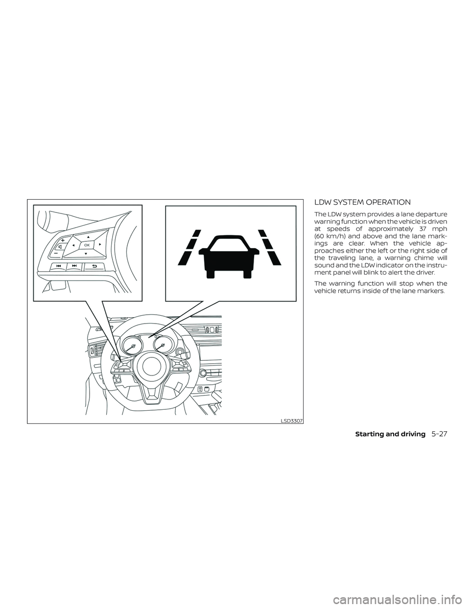 NISSAN ROGUE HYBRID 2019  Owners Manual LDW SYSTEM OPERATION
The LDW system provides a lane departure
warning function when the vehicle is driven
at speeds of approximately 37 mph
(60 km/h) and above and the lane mark-
ings are clear. When 