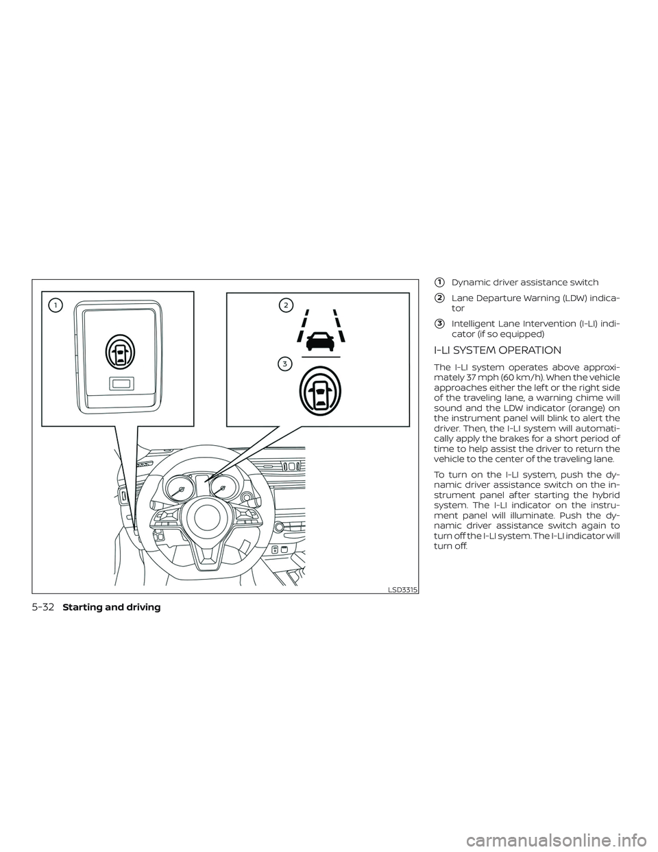NISSAN ROGUE HYBRID 2019  Owners Manual 1Dynamic driver assistance switch
2Lane Departure Warning (LDW) indica-
tor
3Intelligent Lane Intervention (I-LI) indi-
cator (if so equipped)
I-LI SYSTEM OPERATION
The I-LI system operates above a