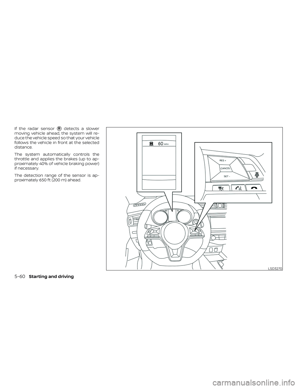 NISSAN ROGUE HYBRID 2019  Owners Manual If the radar sensorBdetects a slower
moving vehicle ahead, the system will re-
duce the vehicle speed so that your vehicle
follows the vehicle in front at the selected
distance.
The system automatica