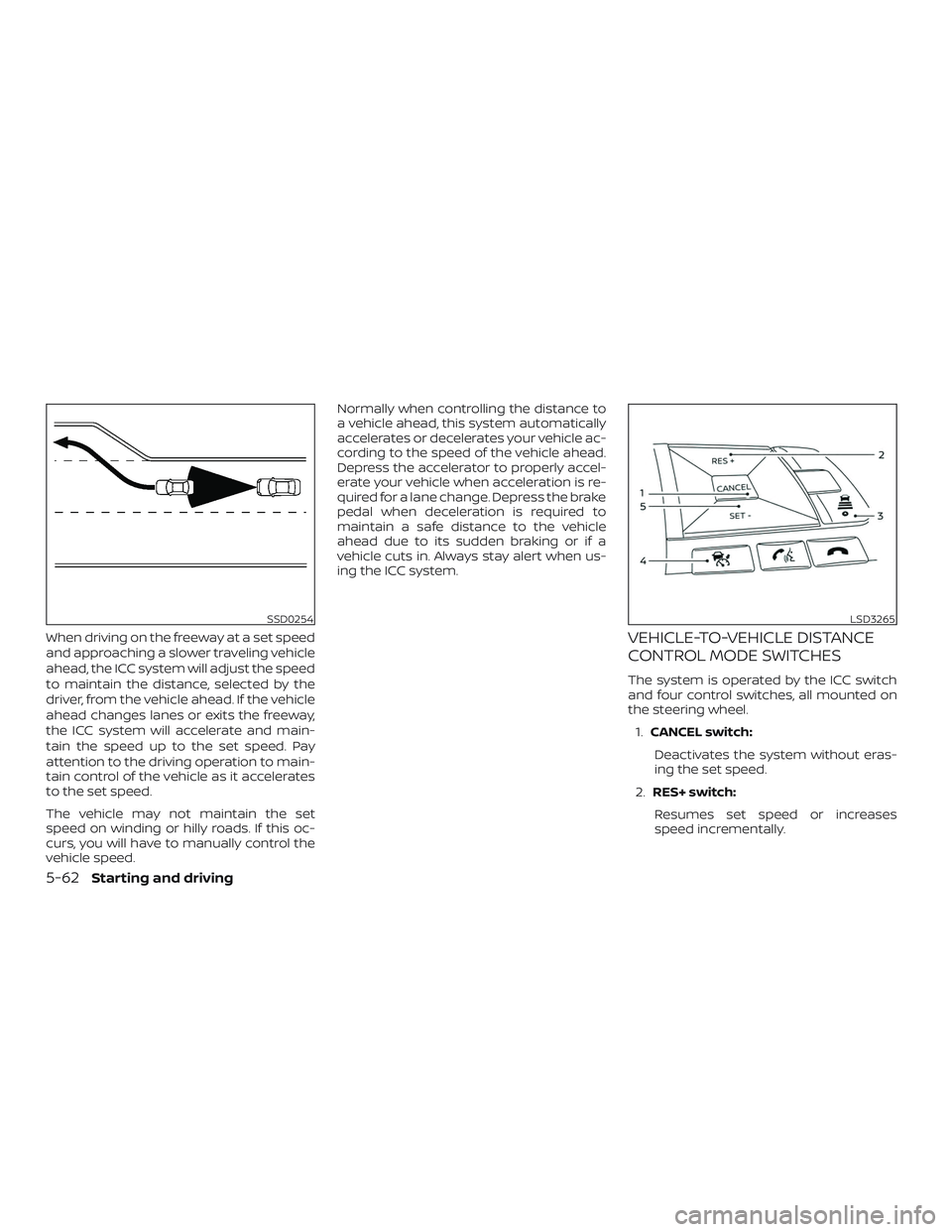 NISSAN ROGUE HYBRID 2019  Owners Manual When driving on the freeway at a set speed
and approaching a slower traveling vehicle
ahead, the ICC system will adjust the speed
to maintain the distance, selected by the
driver, from the vehicle ahe