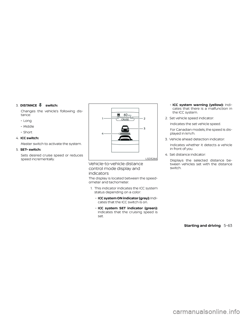 NISSAN ROGUE HYBRID 2019  Owners Manual 3.DISTANCEswitch:
Changes the vehicle’s following dis-
tance:
∙ Long
∙ Middle
∙ Short
4. ICC switch:
Master switch to activate the system.
5. SET- switch:
Sets desired cruise speed or reduces
