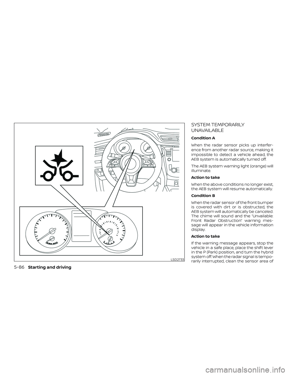 NISSAN ROGUE HYBRID 2019  Owners Manual SYSTEM TEMPORARILY
UNAVAILABLE
Condition A
When the radar sensor picks up interfer-
ence from another radar source, making it
impossible to detect a vehicle ahead, the
AEB system is automatically turn