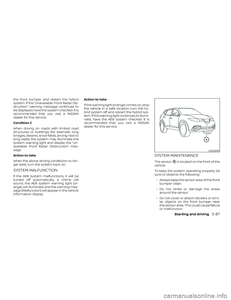 NISSAN ROGUE HYBRID 2019  Owners Manual the front bumper and restart the hybrid
system. If the “Unavailable: Front Radar Ob-
struction” warning message continues to
be displayed, have the system checked. It is
recommended that you visit