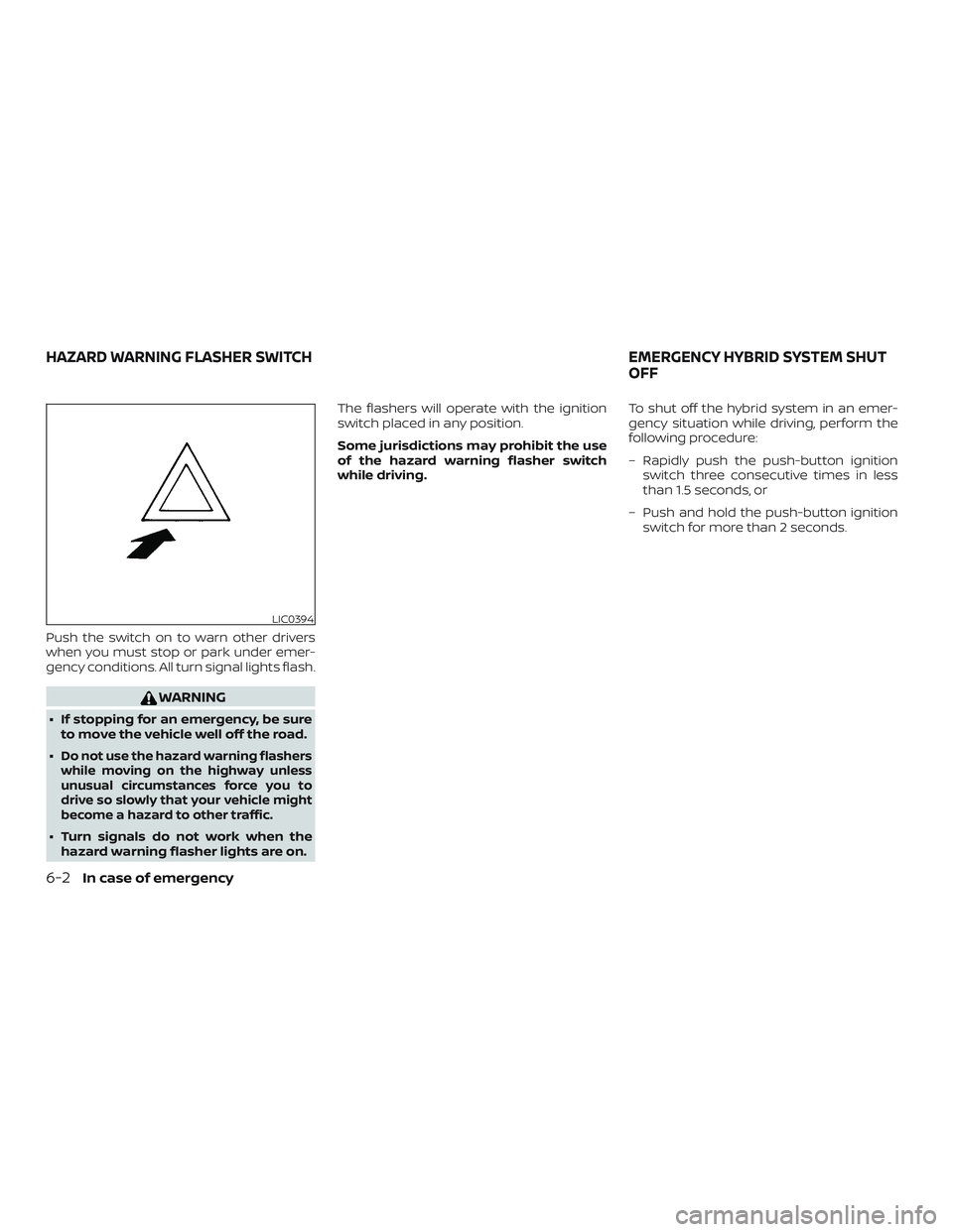 NISSAN ROGUE HYBRID 2019  Owners Manual Push the switch on to warn other drivers
when you must stop or park under emer-
gency conditions. All turn signal lights flash.
WARNING
∙ If stopping for an emergency, be sureto move the vehicle wel