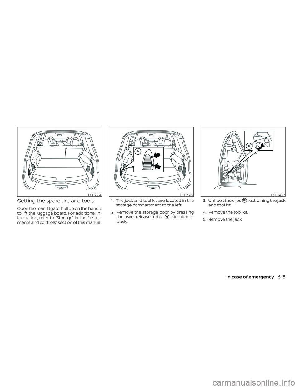 NISSAN ROGUE HYBRID 2019  Owners Manual Getting the spare tire and tools
Open the rear lif tgate. Pull up on the handle
to lif t the luggage board. For additional in-
formation, refer to “Storage” in the “Instru-
ments and controls”