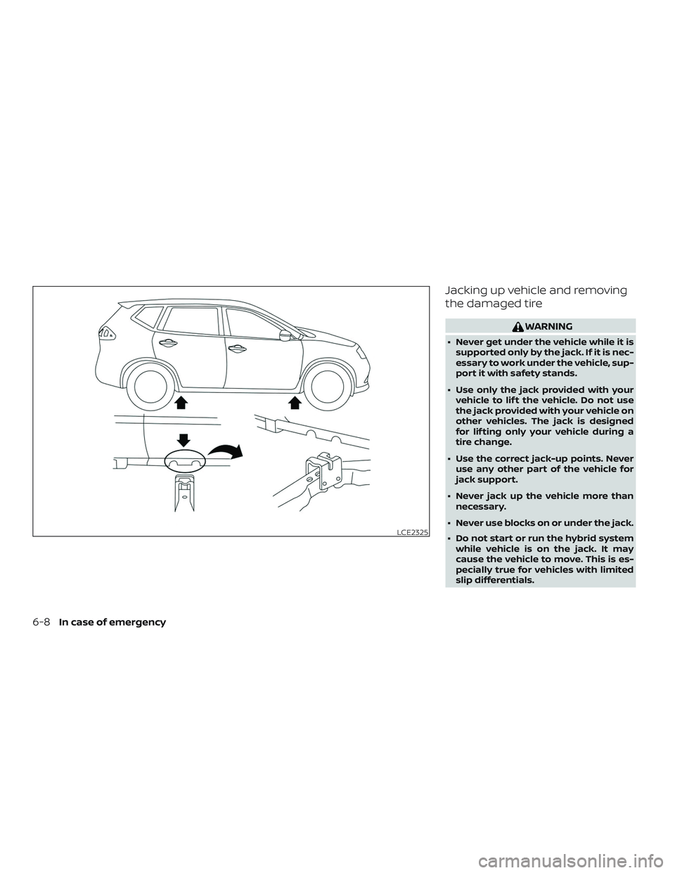 NISSAN ROGUE HYBRID 2019  Owners Manual Jacking up vehicle and removing
the damaged tire
WARNING
∙ Never get under the vehicle while it issupported only by the jack. If it is nec-
essary to work under the vehicle, sup-
port it with safety