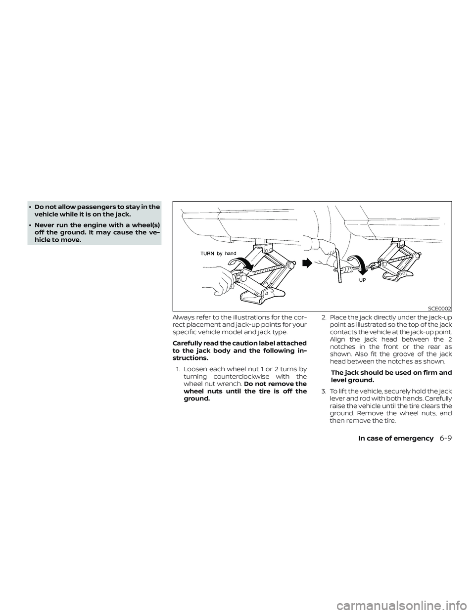 NISSAN ROGUE HYBRID 2019  Owners Manual ∙ Do not allow passengers to stay in thevehicle while it is on the jack.
∙ Never run the engine with a wheel(s) off the ground. It may cause the ve-
hicle to move.
Always refer to the illustration