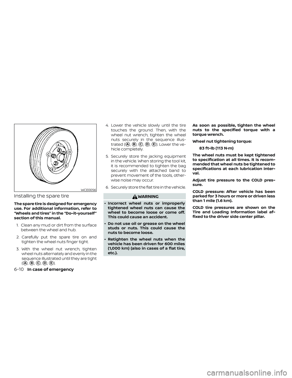 NISSAN ROGUE HYBRID 2019  Owners Manual Installing the spare tire
The spare tire is designed for emergency
use. For additional information, refer to
“Wheels and tires” in the “Do-it-yourself ”
section of this manual.1. Clean any mud