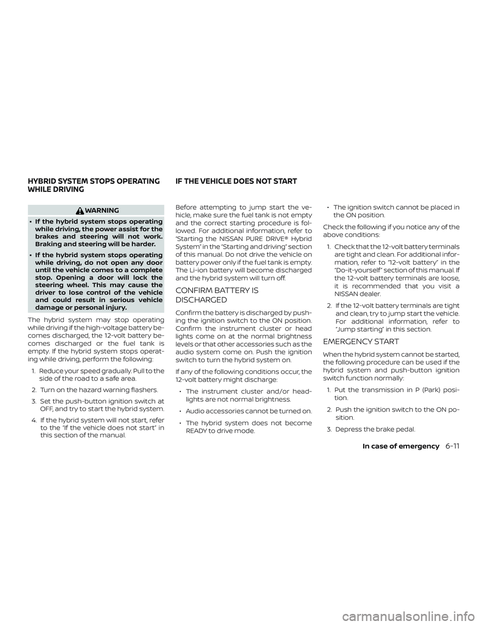 NISSAN ROGUE HYBRID 2019  Owners Manual WARNING
∙ If the hybrid system stops operatingwhile driving, the power assist for the
brakes and steering will not work.
Braking and steering will be harder.
∙ If the hybrid system stops operating