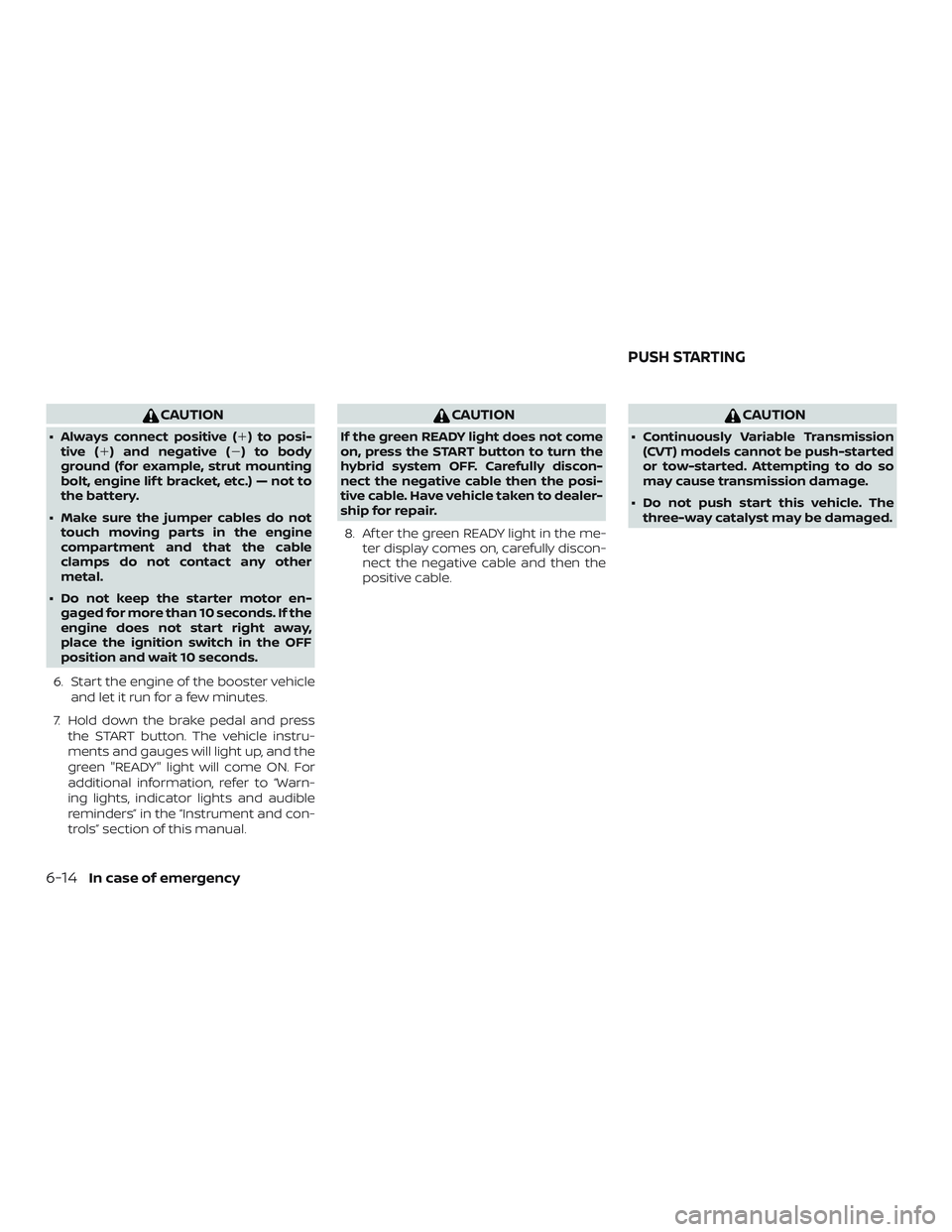 NISSAN ROGUE HYBRID 2019  Owners Manual CAUTION
∙ Always connect positive () to posi-tive ( ) and negative () to body
ground (for example, strut mounting
bolt, engine lif t bracket, etc.) — not to
the battery.
∙ Make sure the jumpe