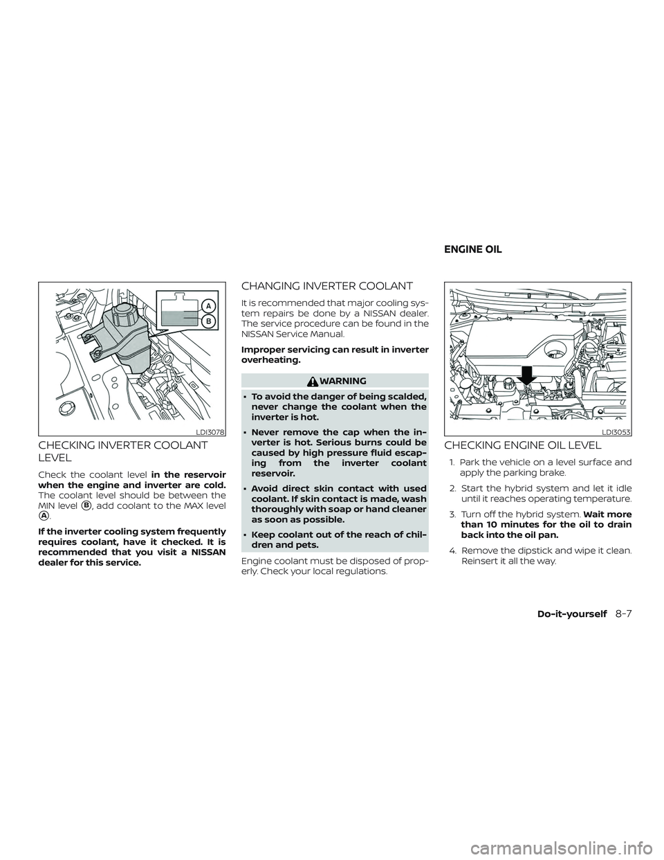 NISSAN ROGUE HYBRID 2019  Owners Manual CHECKING INVERTER COOLANT
LEVEL
Check the coolant levelin the reservoir
when the engine and inverter are cold.
The coolant level should be between the
MIN level
B, add coolant to the MAX level
A.
If