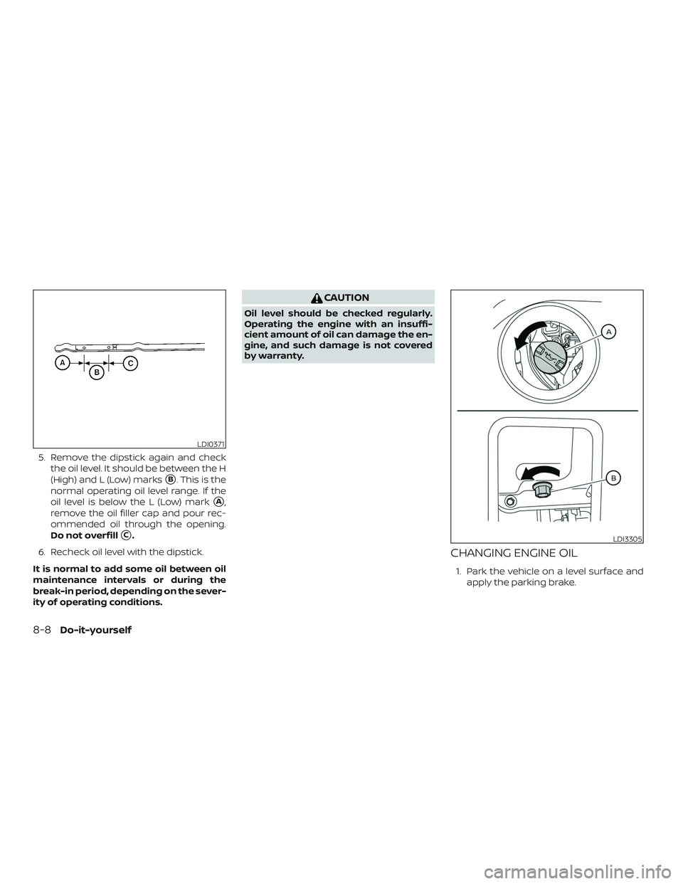 NISSAN ROGUE HYBRID 2019  Owners Manual 5. Remove the dipstick again and checkthe oil level. It should be between the H
(High) and L (Low) marks
B. This is the
normal operating oil level range. If the
oil level is below the L (Low) mark
A