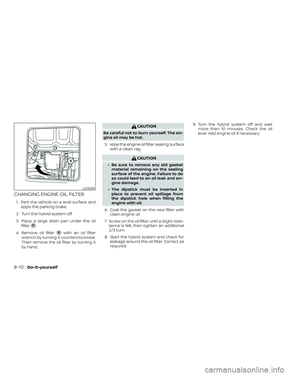 NISSAN ROGUE HYBRID 2019  Owners Manual CHANGING ENGINE OIL FILTER
1. Park the vehicle on a level surface andapply the parking brake.
2. Turn the hybrid system off.
3. Place a large drain pan under the oil filter
B.
4. Remove oil filter
B