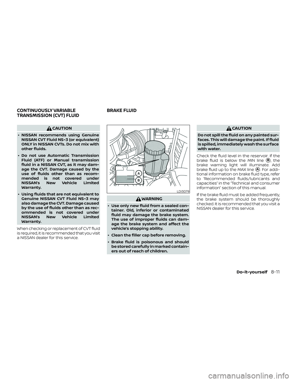 NISSAN ROGUE HYBRID 2019 User Guide CAUTION
∙ NISSAN recommends using GenuineNISSAN CVT Fluid NS-3 (or equivalent)
ONLY in NISSAN CVTs. Do not mix with
other fluids.
∙ Do not use Automatic Transmission Fluid (ATF) or Manual transmis