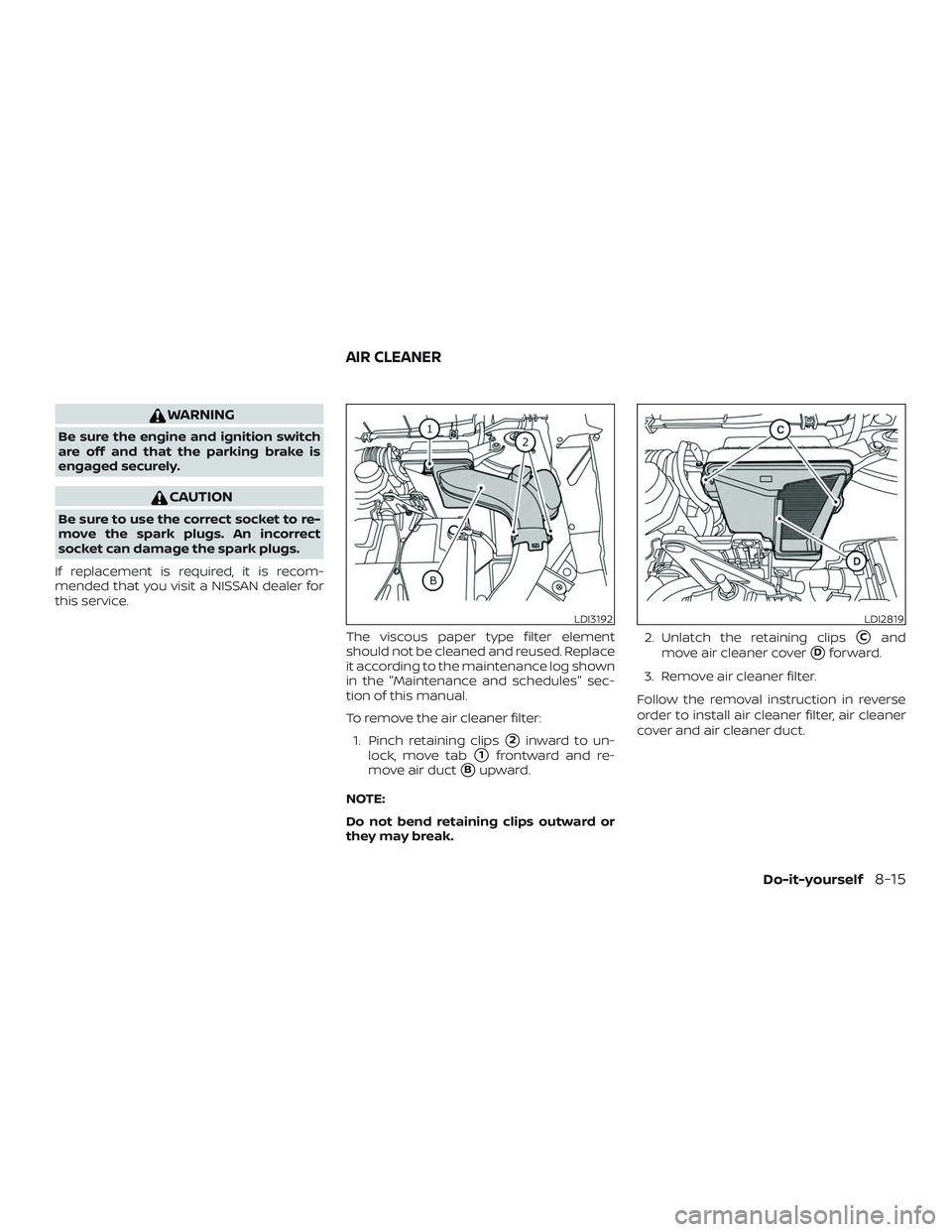 NISSAN ROGUE HYBRID 2019  Owners Manual WARNING
Be sure the engine and ignition switch
are off and that the parking brake is
engaged securely.
CAUTION
Be sure to use the correct socket to re-
move the spark plugs. An incorrect
socket can da