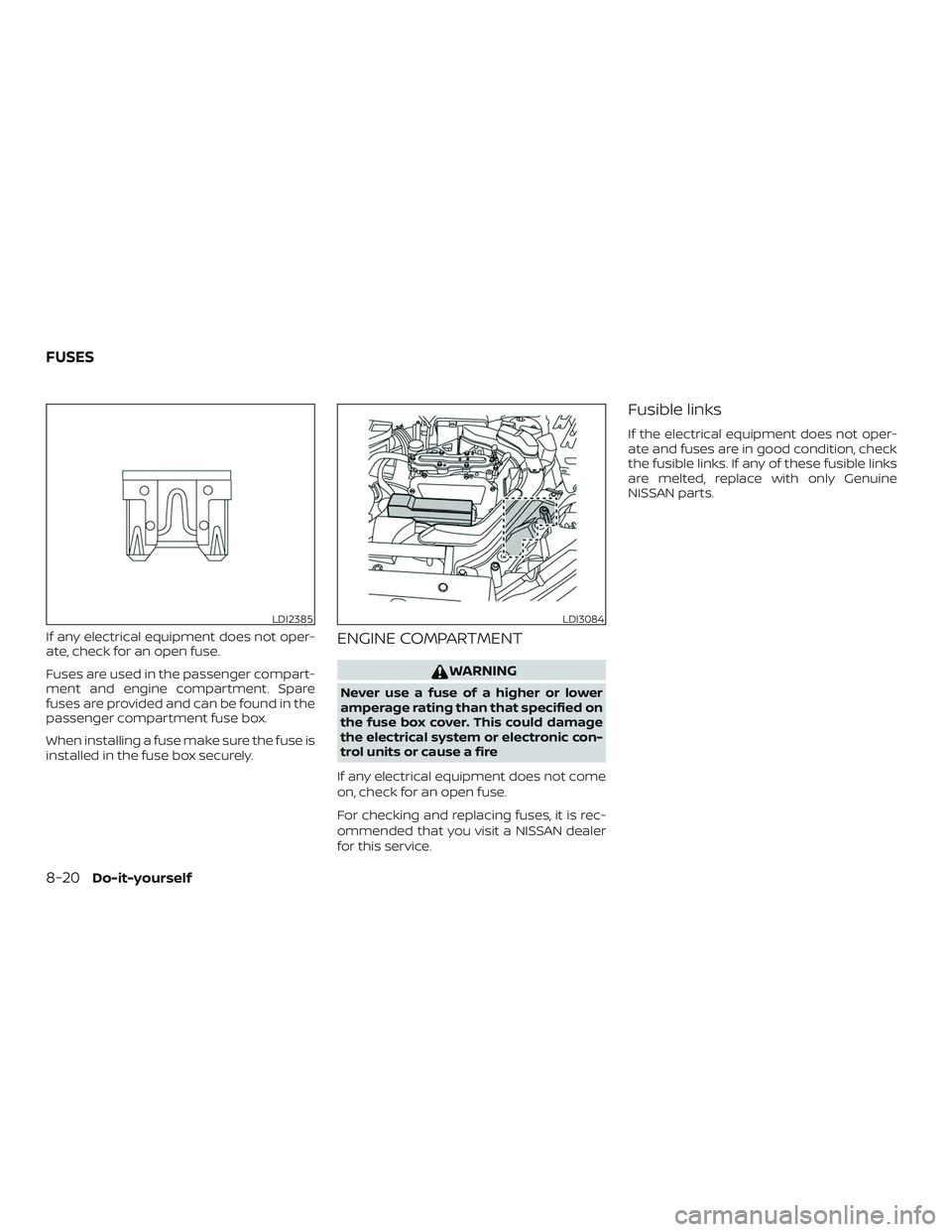 NISSAN ROGUE HYBRID 2019  Owners Manual If any electrical equipment does not oper-
ate, check for an open fuse.
Fuses are used in the passenger compart-
ment and engine compartment. Spare
fuses are provided and can be found in the
passenger