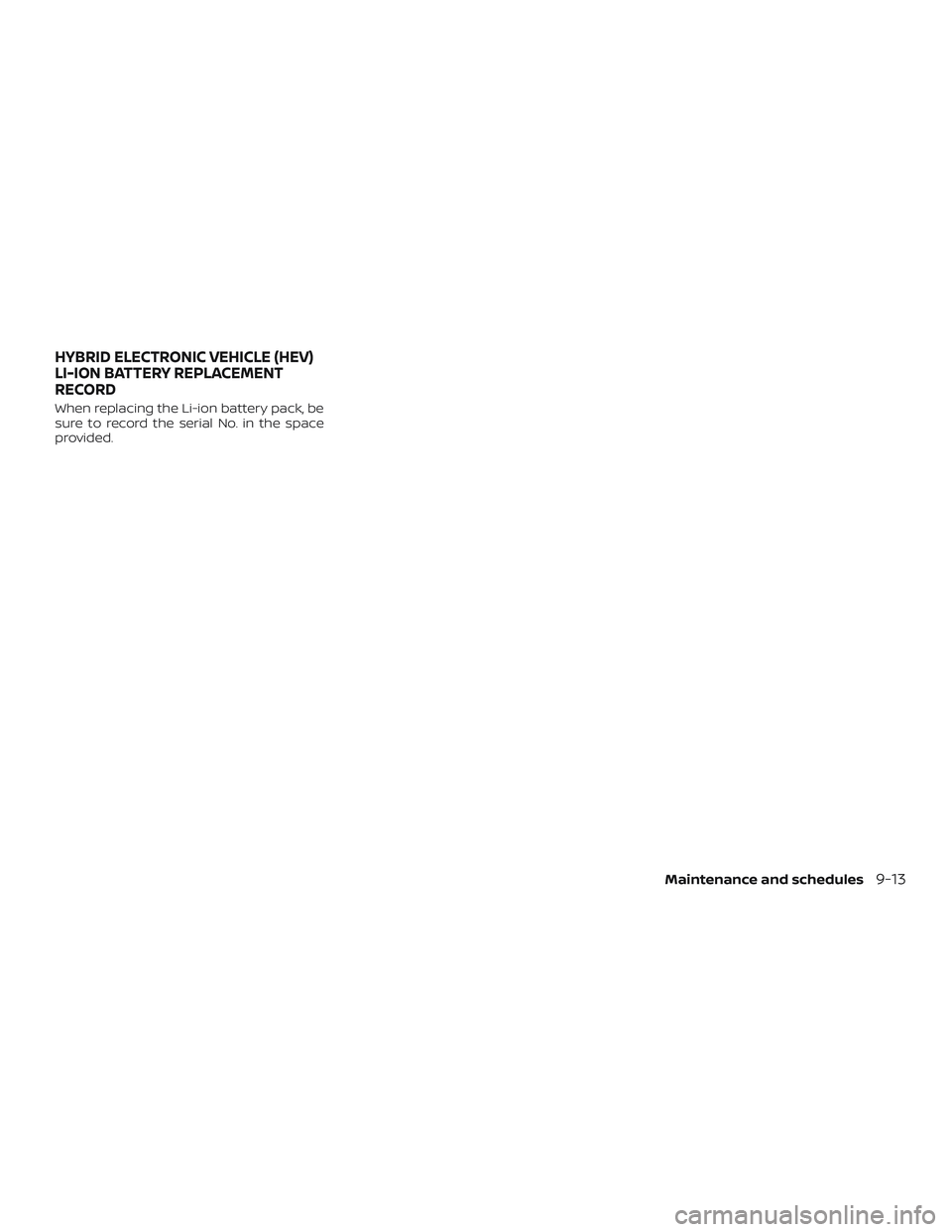 NISSAN ROGUE HYBRID 2019  Owners Manual When replacing the Li-ion battery pack, be
sure to record the serial No. in the space
provided.
HYBRID ELECTRONIC VEHICLE (HEV)
LI-ION BATTERY REPLACEMENT
RECORD
Maintenance and schedules9-13 