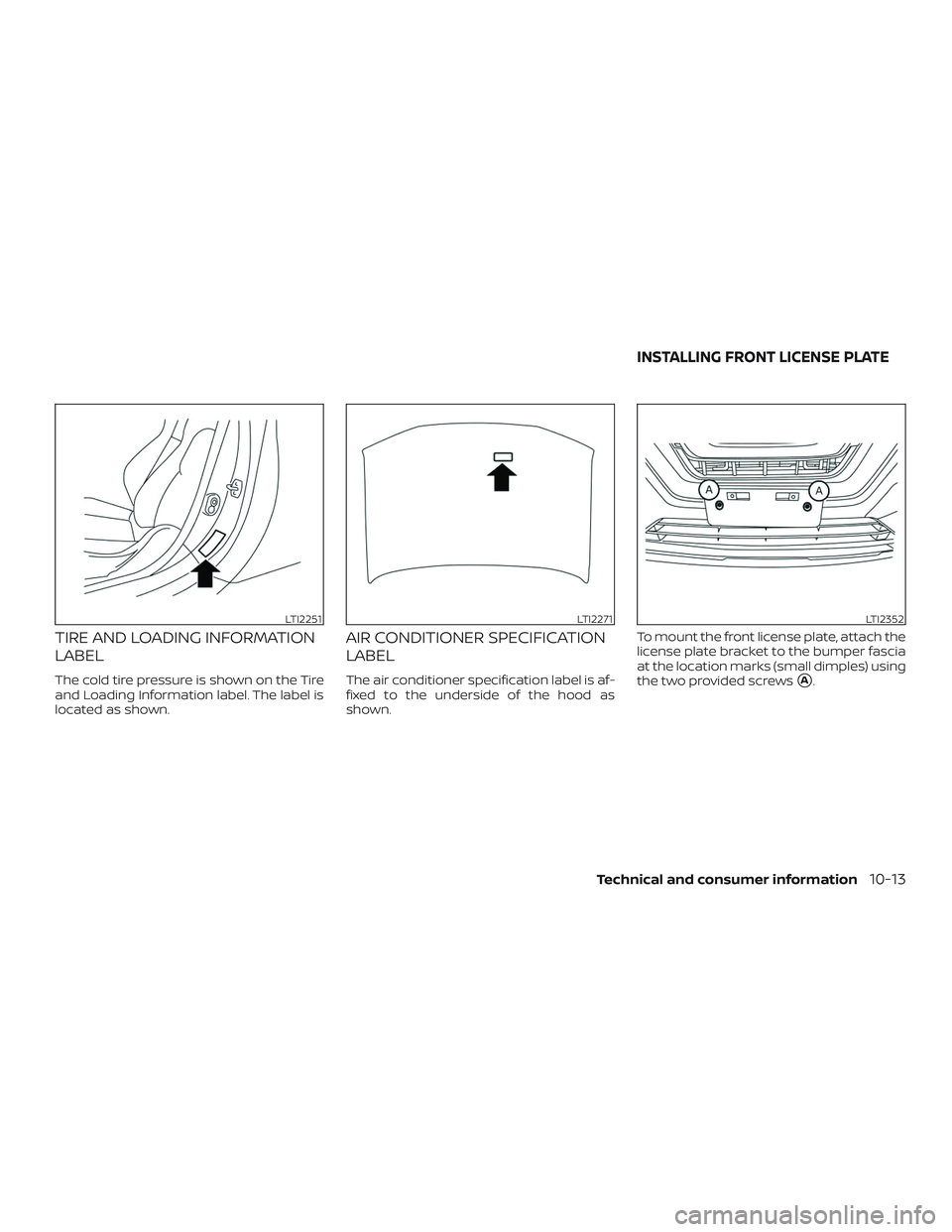NISSAN ROGUE HYBRID 2019 Owners Manual TIRE AND LOADING INFORMATION
LABEL
The cold tire pressure is shown on the Tire
and Loading Information label. The label is
located as shown.
AIR CONDITIONER SPECIFICATION
LABEL
The air conditioner spe NISSAN ROGUE HYBRID 2019 Owners Manual TIRE AND LOADING INFORMATION
LABEL
The cold tire pressure is shown on the Tire
and Loading Information label. The label is
located as shown.
AIR CONDITIONER SPECIFICATION
LABEL
The air conditioner spe