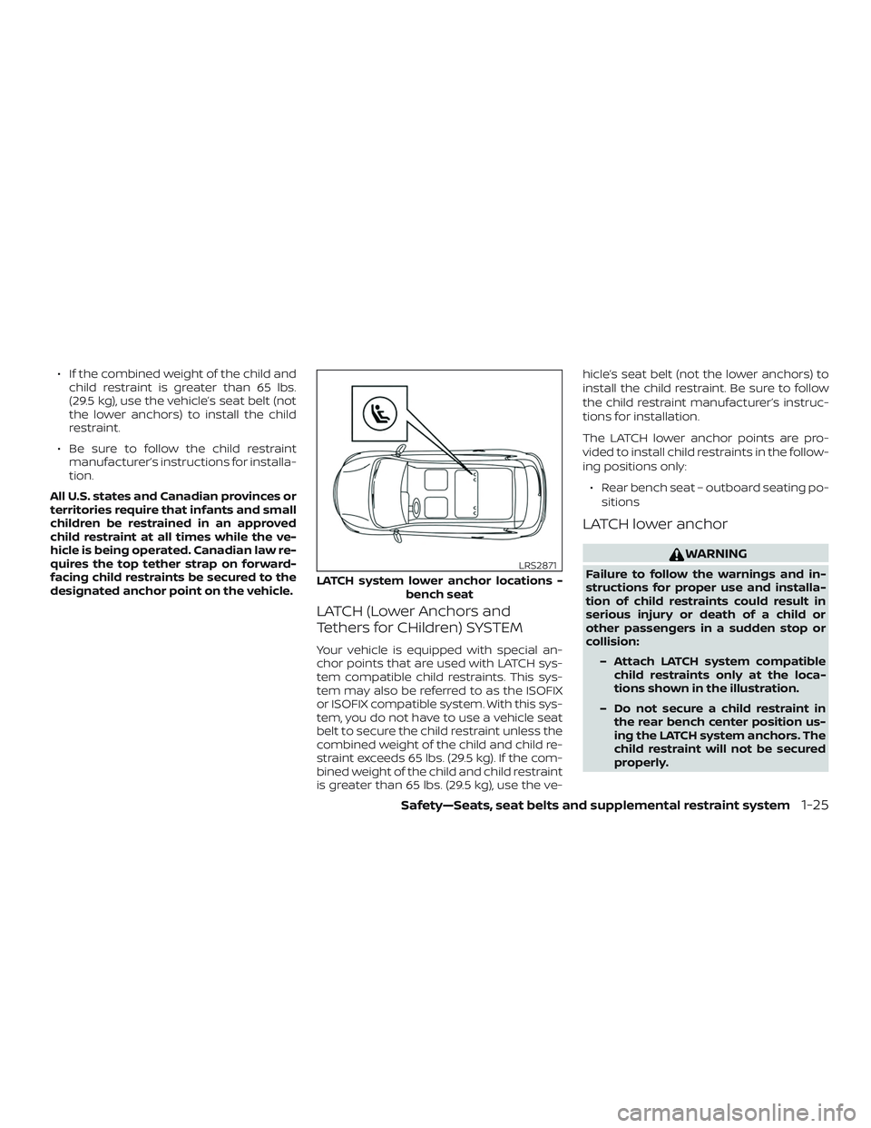 NISSAN ROGUE HYBRID 2019 Repair Manual ∙ If the combined weight of the child andchild restraint is greater than 65 lbs.
(29.5 kg), use the vehicle’s seat belt (not
the lower anchors) to install the child
restraint.
∙ Be sure to follo