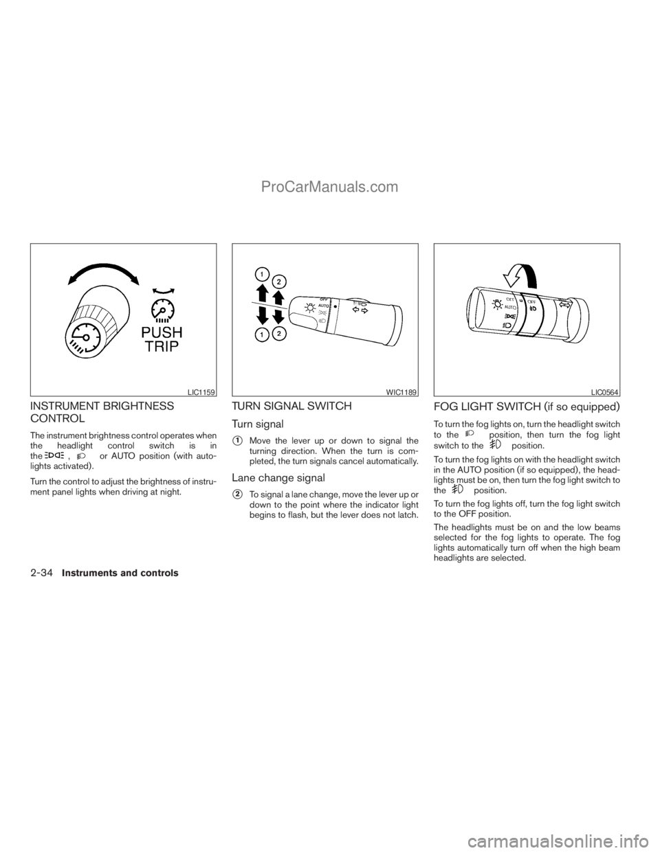 NISSAN TITAN 2008  Owners Manual INSTRUMENT BRIGHTNESS
CONTROL
The instrument brightness control operates when
the headlight control switch is in
the
,or AUTO position (with auto-
lights activated) .
Turn the control to adjust the br