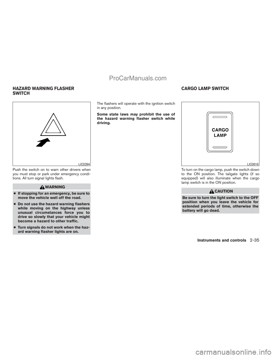 NISSAN TITAN 2008  Owners Manual Push the switch on to warn other drivers when
you must stop or park under emergency condi-
tions. All turn signal lights flash.
WARNING
cIf stopping for an emergency, be sure to
move the vehicle well 