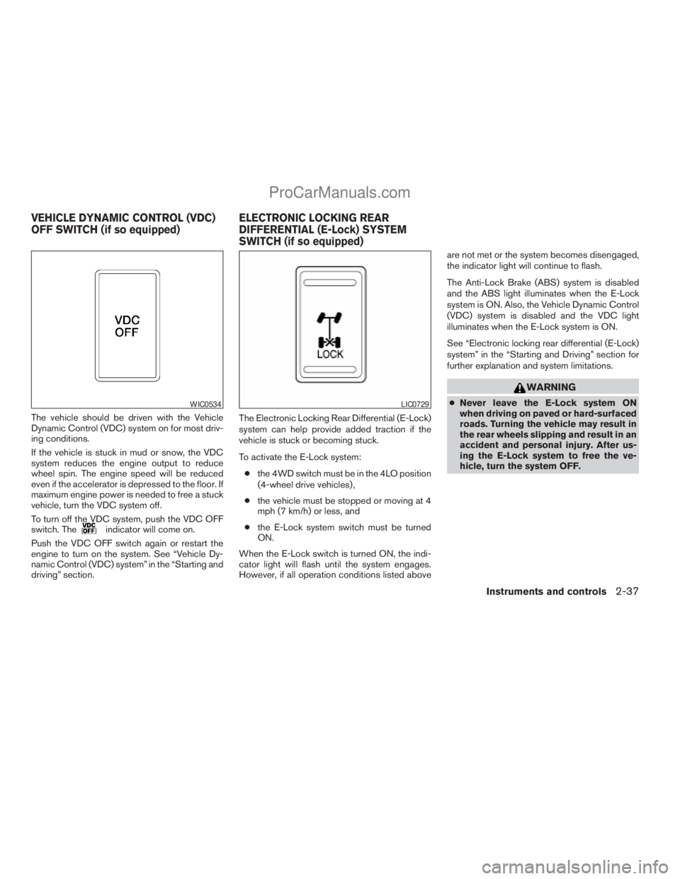 NISSAN TITAN 2008  Owners Manual The vehicle should be driven with the Vehicle
Dynamic Control (VDC) system on for most driv-
ing conditions.
If the vehicle is stuck in mud or snow, the VDC
system reduces the engine output to reduce
