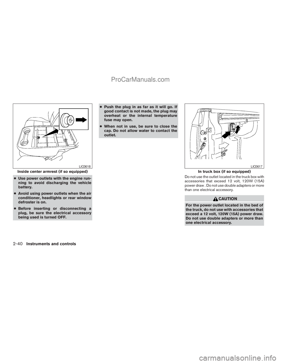 NISSAN TITAN 2008  Owners Manual cUse power outlets with the engine run-
ning to avoid discharging the vehicle
battery.
cAvoid using power outlets when the air
conditioner, headlights or rear window
defroster is on.
cBefore inserting