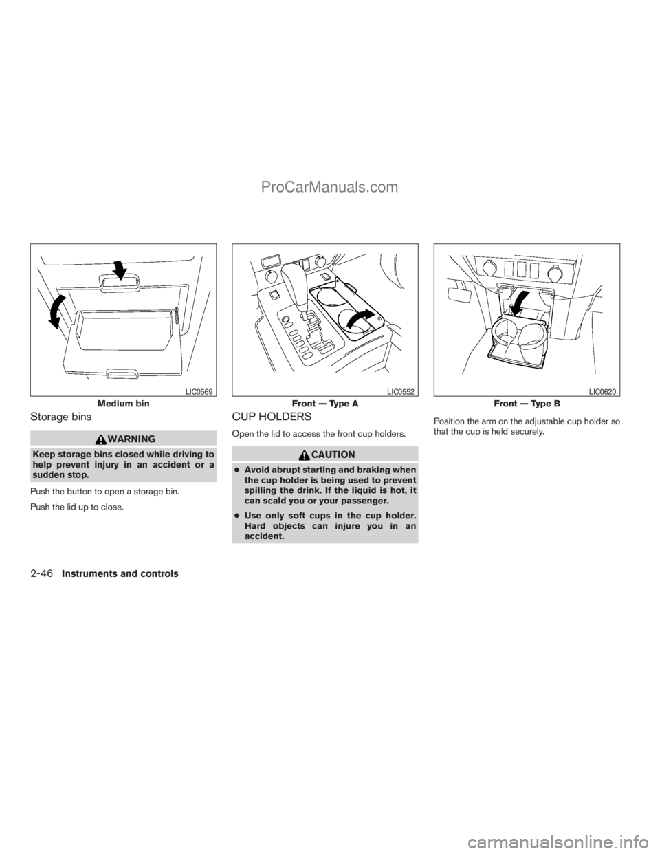 NISSAN TITAN 2008  Owners Manual Storage bins
WARNING
Keep storage bins closed while driving to
help prevent injury in an accident or a
sudden stop.
Push the button to open a storage bin.
Push the lid up to close.
CUP HOLDERS
Open th
