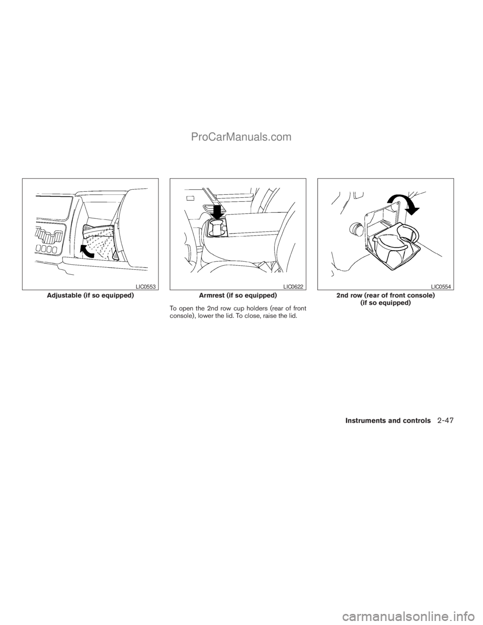 NISSAN TITAN 2008  Owners Manual To open the 2nd row cup holders (rear of front
console) , lower the lid. To close, raise the lid.
Adjustable (if so equipped)
LIC0553
Armrest (if so equipped)
LIC0622
2nd row (rear of front console)
(