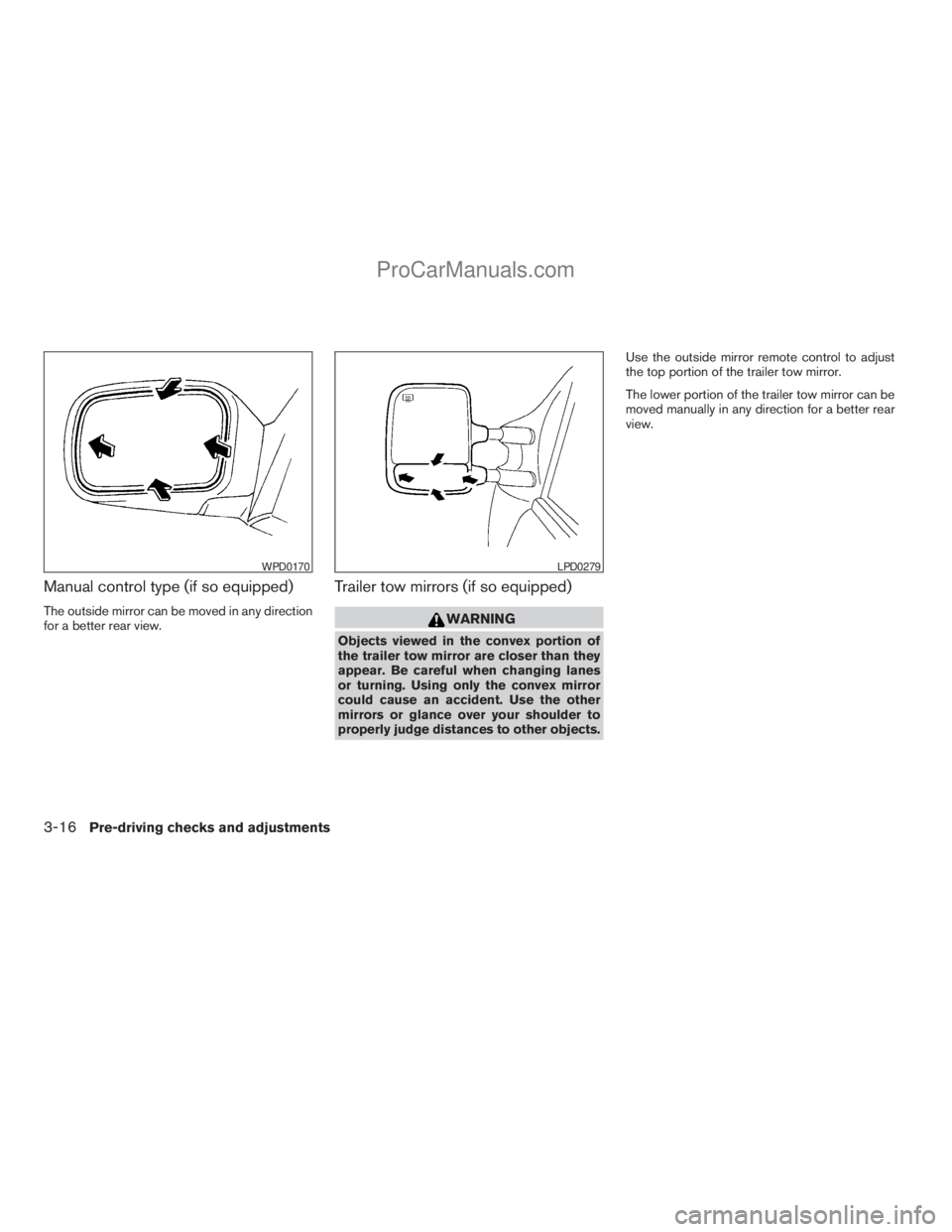 NISSAN TITAN 2008  Owners Manual Manual control type (if so equipped)
The outside mirror can be moved in any direction
for a better rear view.
Trailer tow mirrors (if so equipped)
WARNING
Objects viewed in the convex portion of
the t