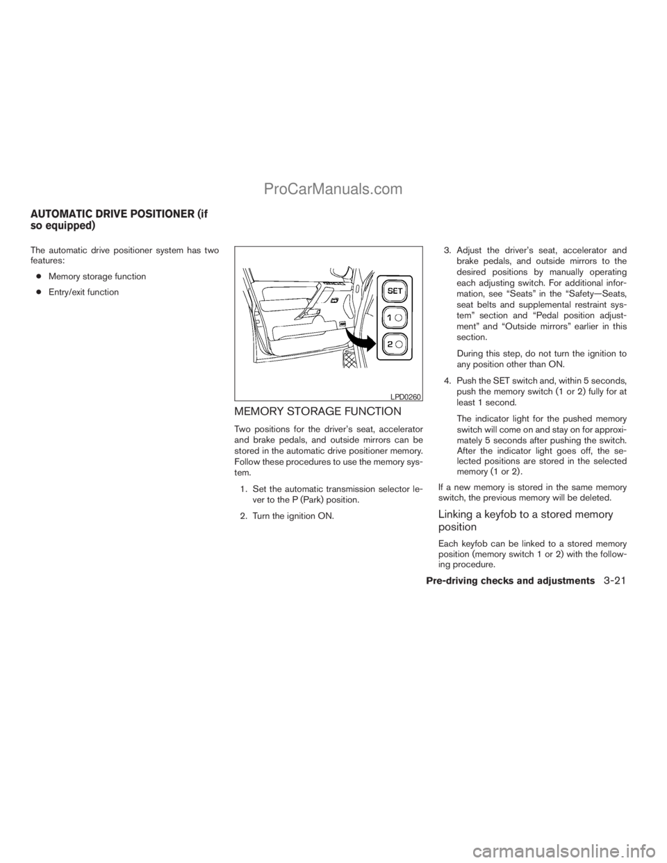 NISSAN TITAN 2008  Owners Manual The automatic drive positioner system has two
features:
cMemory storage function
cEntry/exit function
MEMORY STORAGE FUNCTION
Two positions for the driver’s seat, accelerator
and brake pedals, and o