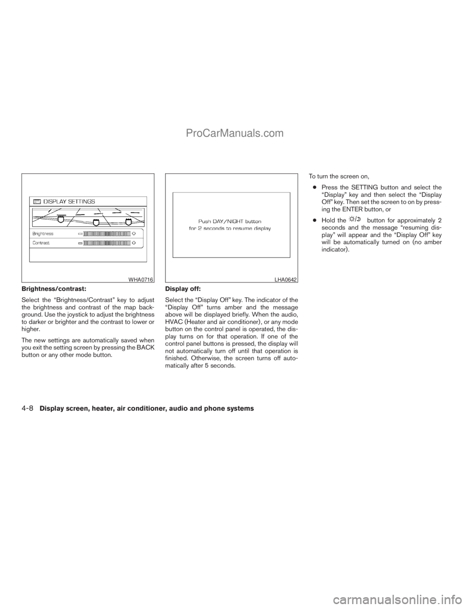 NISSAN TITAN 2008  Owners Manual Brightness/contrast:
Select the “Brightness/Contrast” key to adjust
the brightness and contrast of the map back-
ground. Use the joystick to adjust the brightness
to darker or brighter and the con