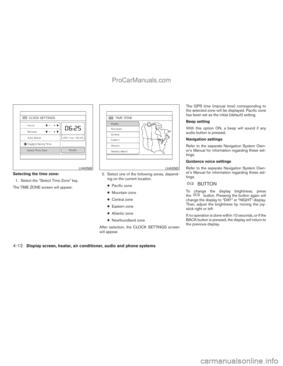 NISSAN TITAN 2008  Owners Manual Selecting the time zone:
1. Select the “Select Time Zone” key.
The TIME ZONE screen will appear.2. Select one of the following zones, depend-
ing on the current location.
cPacific zone
cMountain z