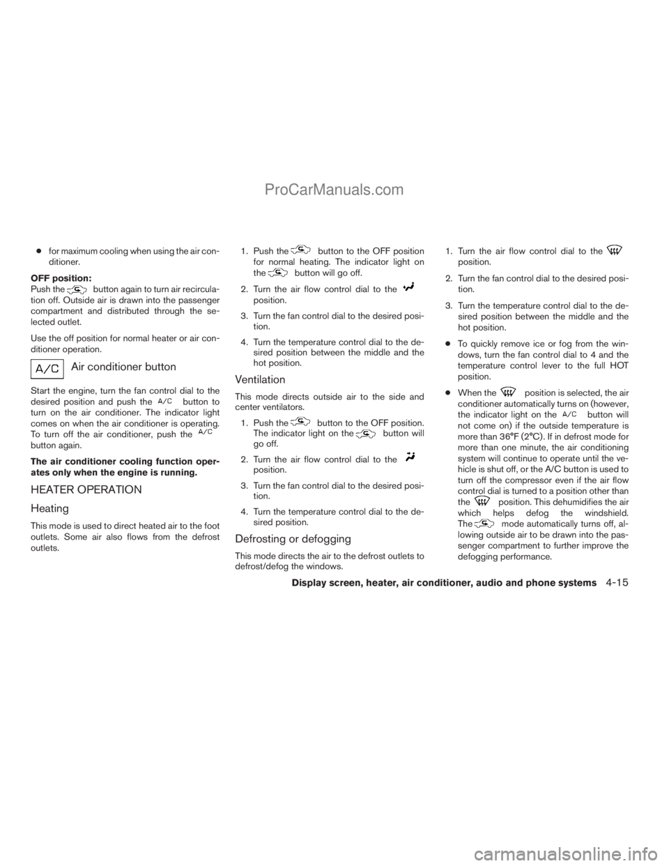NISSAN TITAN 2008  Owners Manual cfor maximum cooling when using the air con-
ditioner.
OFF position:
Push the
button again to turn air recircula-
tion off. Outside air is drawn into the passenger
compartment and distributed through 