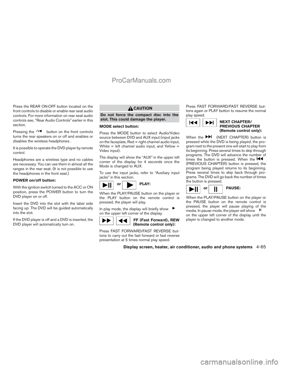 NISSAN TITAN 2008  Owners Manual Press the REAR ON·OFF button located on the
front controls to disable or enable rear seat audio
controls. For more information on rear seat audio
controls see, “Rear Audio Controls” earlier in th