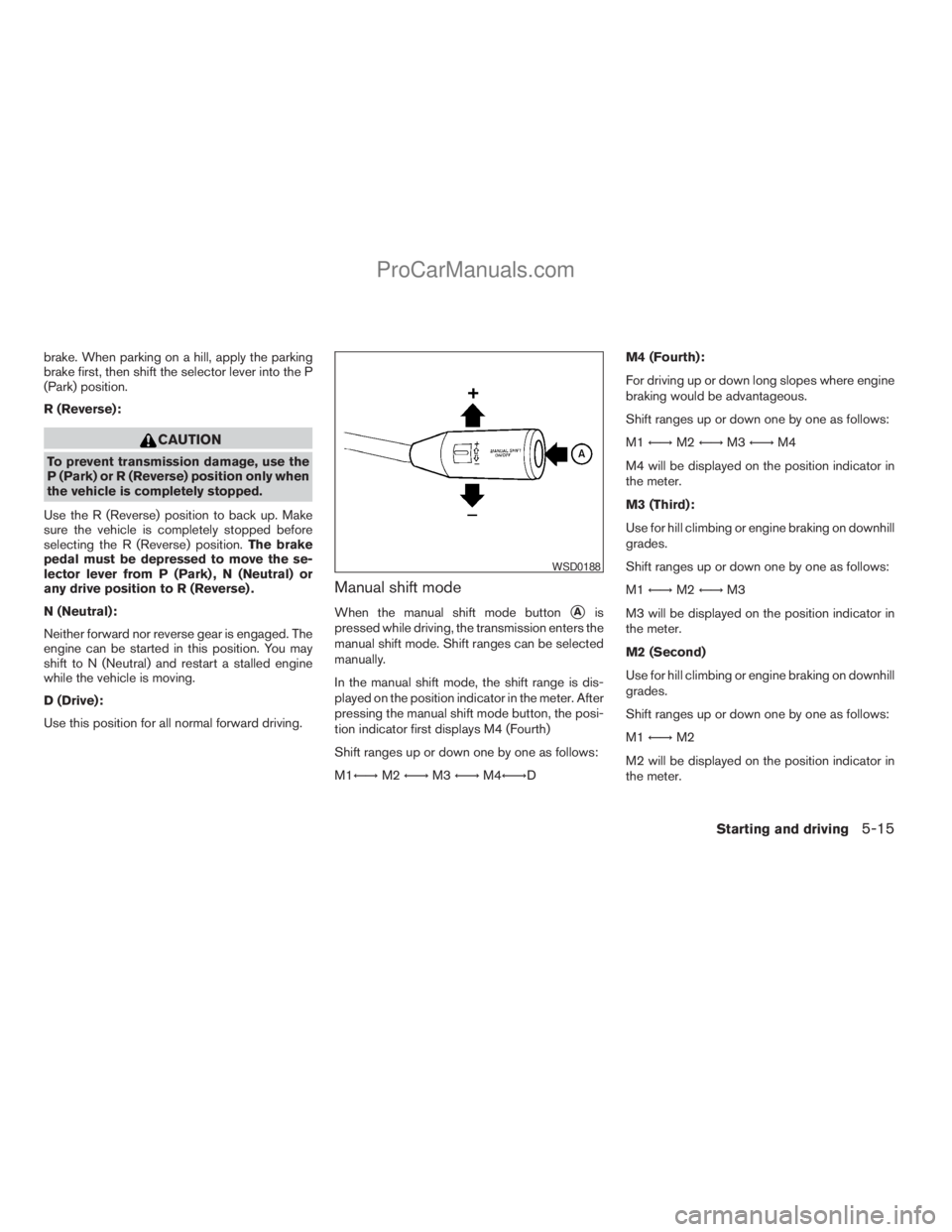 NISSAN TITAN 2008  Owners Manual brake. When parking on a hill, apply the parking
brake first, then shift the selector lever into the P
(Park) position.
R (Reverse):
CAUTION
To prevent transmission damage, use the
P (Park) or R (Reve