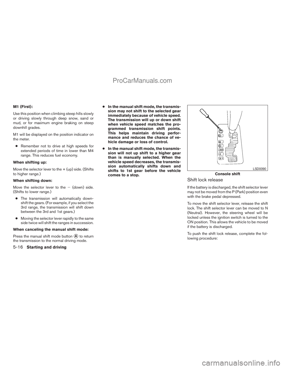 NISSAN TITAN 2008  Owners Manual M1 (First):
Use this position when climbing steep hills slowly
or driving slowly through deep snow, sand or
mud, or for maximum engine braking on steep
downhill grades.
M1 will be displayed on the pos