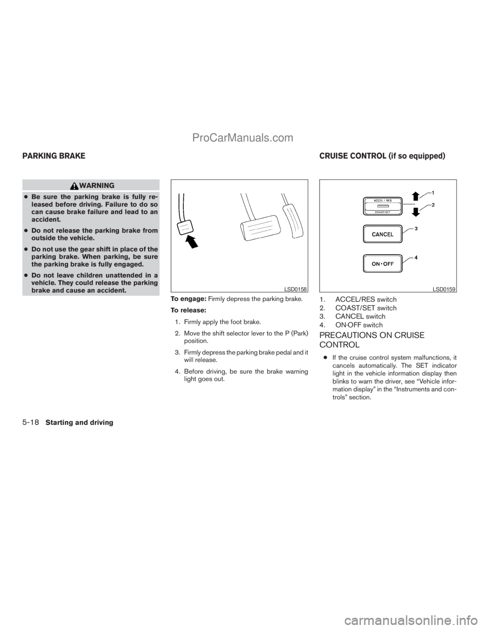 NISSAN TITAN 2008  Owners Manual WARNING
cBe sure the parking brake is fully re-
leased before driving. Failure to do so
can cause brake failure and lead to an
accident.
cDo not release the parking brake from
outside the vehicle.
cDo