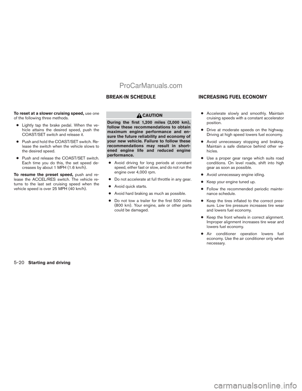 NISSAN TITAN 2008  Owners Manual To reset at a slower cruising speed,use one
of the following three methods.
cLightly tap the brake pedal. When the ve-
hicle attains the desired speed, push the
COAST/SET switch and release it.
cPush 
