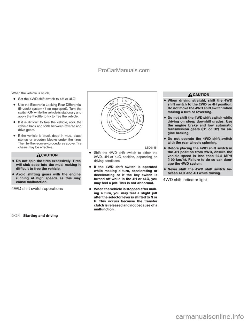 NISSAN TITAN 2008  Owners Manual When the vehicle is stuck,
cSet the 4WD shift switch to 4H or 4LO.
cUse the Electronic Locking Rear Differential
(E-Lock) system (if so equipped) . Turn the
switch ON while the vehicle is stationary a