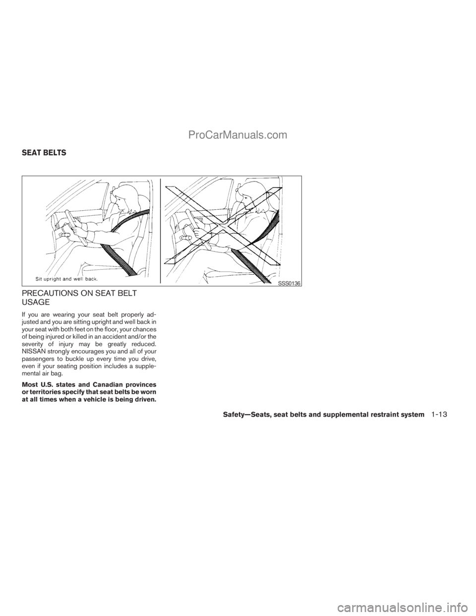 NISSAN TITAN 2008 Owners Manual PRECAUTIONS ON SEAT BELT
USAGE
If you are wearing your seat belt properly ad-
justed and you are sitting upright and well back in
your seat with both feet on the floor, your chances
of being injured o