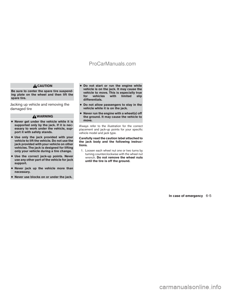 NISSAN TITAN 2008  Owners Manual CAUTION
Be sure to center the spare tire suspend-
ing plate on the wheel and then lift the
spare tire.
Jacking up vehicle and removing the
damaged tire
WARNING
cNever get under the vehicle while it is